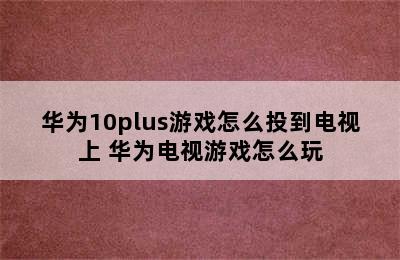 华为10plus游戏怎么投到电视上 华为电视游戏怎么玩